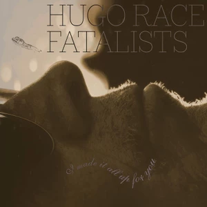 Hugo Race Fatalists - I Made It All Up For You