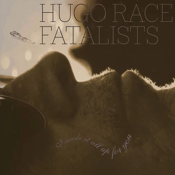 Hugo Race Fatalists - I Made It All Up For You